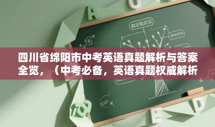 四川省绵阳市中考英语真题解析与答案全览,(中考必备,英语真题权威解析) 四川省绵阳市中考英语真题解析与答案全览,(中考必备,英语真题权威解析)