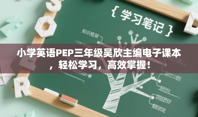 小学英语PEP三年级吴欣主编电子课本,轻松学习,高效掌握! 小学英语PEP三年级吴欣主编电子课本,轻松学习,高效掌握!