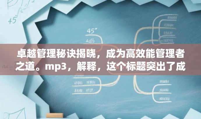 卓越管理秘诀揭晓,成为高效能管理者之道。mp3,解释,这个标题突出了成为管理者的核心价值,强调高效能管理者的秘诀,能够吸引那些希望提升管理能力的人群。 卓越管理秘诀揭晓,成为高效能管理者之道。mp3,解释,这个标题突出了成为管理者的核心价值,强调高效能管理者的秘诀,能够吸引那些希望提升管理能力的人群。