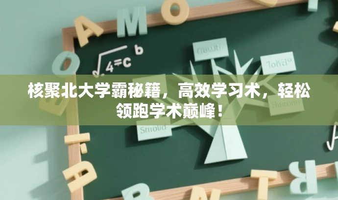 核聚北大学霸秘籍,高效学习术,轻松领跑学术巅峰! 核聚北大学霸秘籍,高效学习术,轻松领跑学术巅峰!