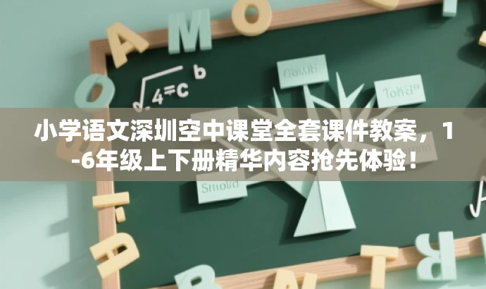 小学语文深圳空中课堂全套课件教案,1-6年级上下册精华内容抢先体验! 小学语文深圳空中课堂全套课件教案,1-6年级上下册精华内容抢先体验!
