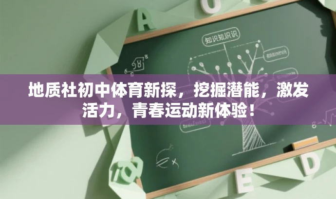 地质社初中体育新探,挖掘潜能,激发活力,青春运动新体验! 地质社初中体育新探,挖掘潜能,激发活力,青春运动新体验!