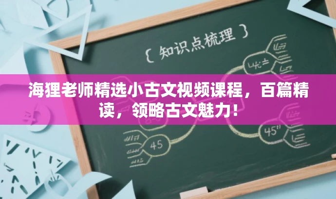 海狸老师精选小古文视频课程,百篇精读,领略古文魅力! 海狸老师精选小古文视频课程,百篇精读,领略古文魅力!
