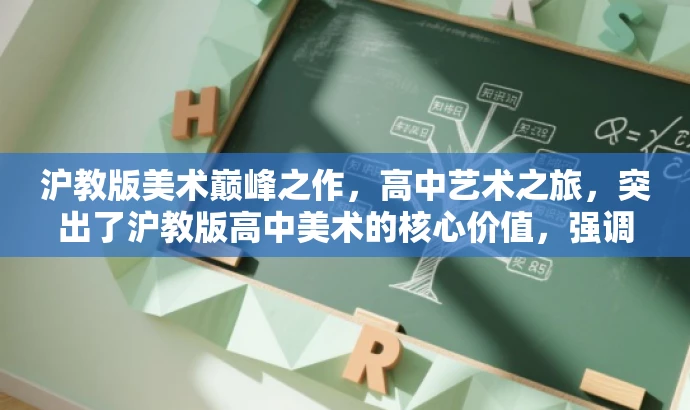 沪教版美术巅峰之作，高中艺术之旅，突出了沪教版高中美术的核心价值，强调其作为艺术巅峰之作的特点，同时用艺术之旅来吸引目标人群的注意，语言简洁有吸引力。