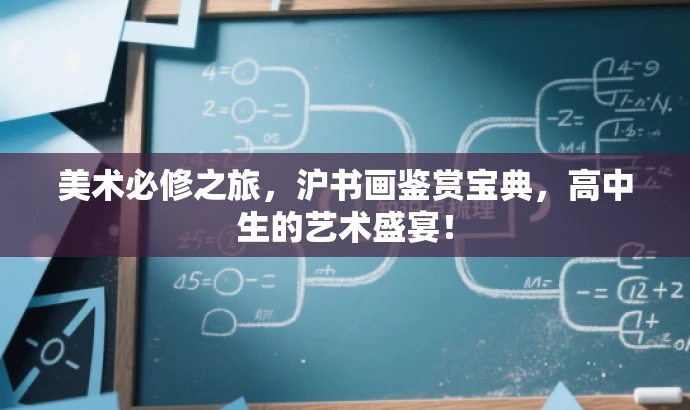 美术必修之旅,沪书画鉴赏宝典,高中生的艺术盛宴! 美术必修之旅,沪书画鉴赏宝典,高中生的艺术盛宴!