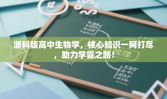 浙科版高中生物学,核心知识一网打尽,助力学霸之路! 浙科版高中生物学,核心知识一网打尽,助力学霸之路!