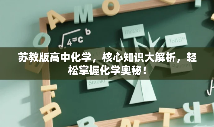 苏教版高中化学,核心知识大解析,轻松掌握化学奥秘! 苏教版高中化学,核心知识大解析,轻松掌握化学奥秘!