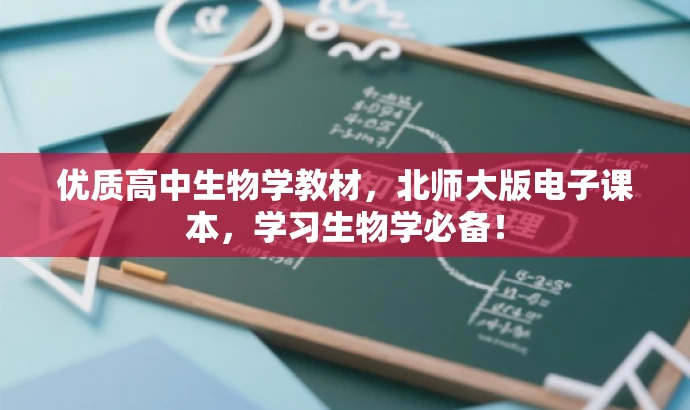 优质高中生物学教材,北师大版电子课本,学习生物学必备! 优质高中生物学教材,北师大版电子课本,学习生物学必备!