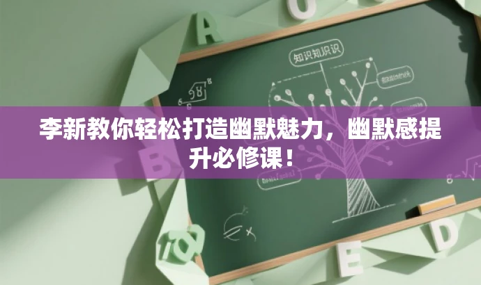 李新教你轻松打造幽默魅力,幽默感提升必修课! 李新教你轻松打造幽默魅力,幽默感提升必修课!