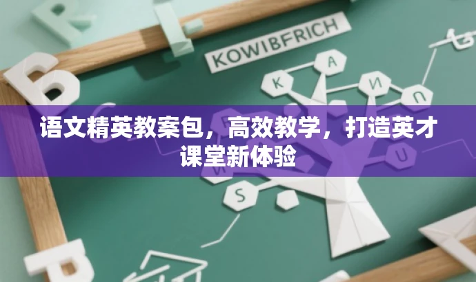 语文精英教案包,高效教学,打造英才课堂新体验 语文精英教案包,高效教学,打造英才课堂新体验