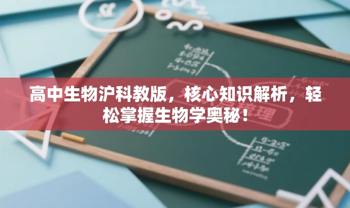 高中生物沪科教版,核心知识解析,轻松掌握生物学奥秘! 高中生物沪科教版,核心知识解析,轻松掌握生物学奥秘!