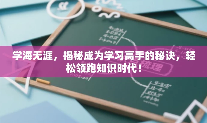 学海无涯,揭秘成为学习高手的秘诀,轻松领跑知识时代! 学海无涯,揭秘成为学习高手的秘诀,轻松领跑知识时代!