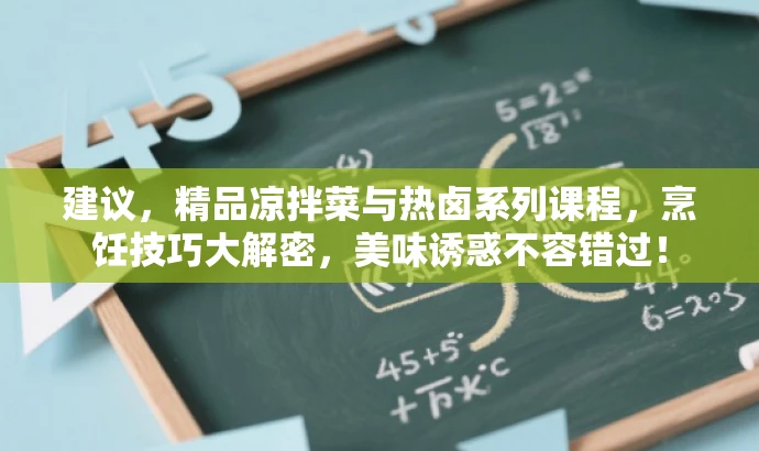建议,精品凉拌菜与热卤系列课程,烹饪技巧大解密,美味诱惑不容错过! 建议,精品凉拌菜与热卤系列课程,烹饪技巧大解密,美味诱惑不容错过!