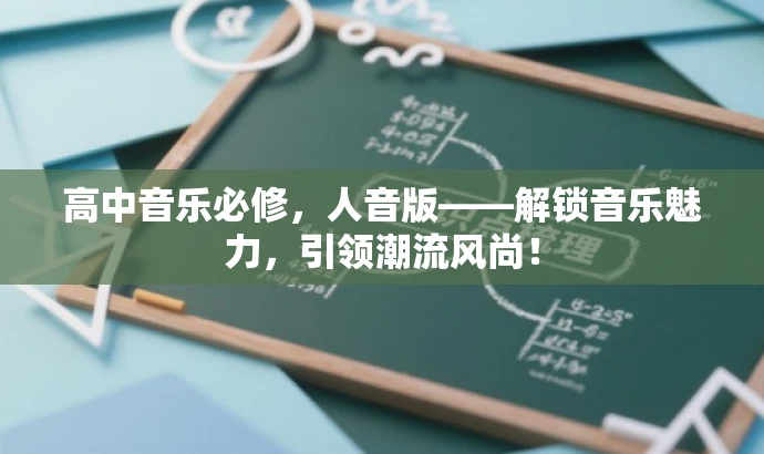 高中音乐必修,人音版——解锁音乐魅力,引领潮流风尚! 高中音乐必修,人音版——解锁音乐魅力,引领潮流风尚!