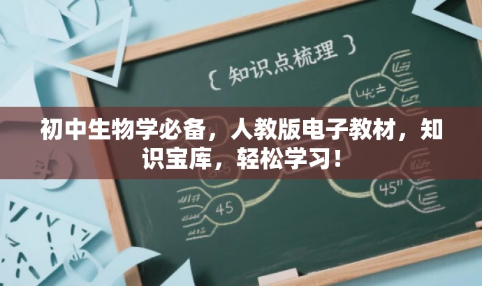 初中生物学必备,人教版电子教材,知识宝库,轻松学习! 初中生物学必备,人教版电子教材,知识宝库,轻松学习!