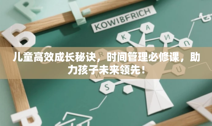 儿童高效成长秘诀,时间管理必修课,助力孩子未来领先! 儿童高效成长秘诀,时间管理必修课,助力孩子未来领先!
