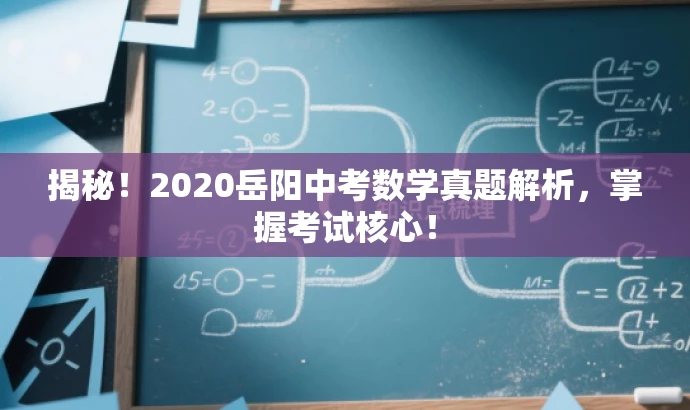 揭秘!2020岳阳中考数学真题解析,掌握考试核心! 揭秘!2020岳阳中考数学真题解析,掌握考试核心!