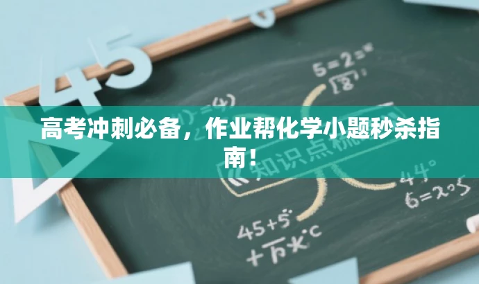 高考冲刺必备,作业帮化学小题秒杀指南! 高考冲刺必备,作业帮化学小题秒杀指南!