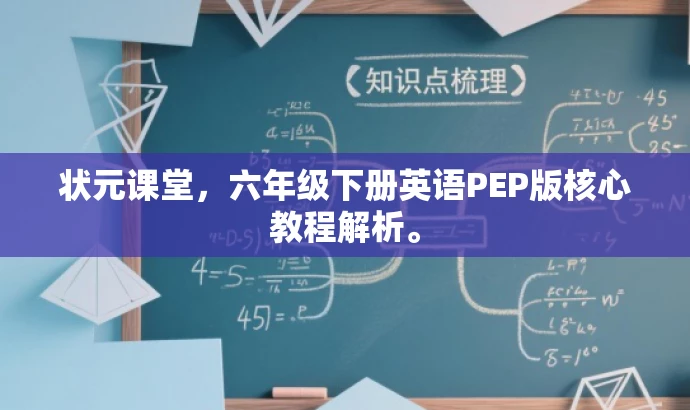 状元课堂,六年级下册英语PEP版核心教程解析。 状元课堂,六年级下册英语PEP版核心教程解析。