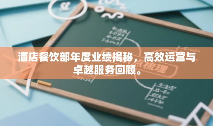 酒店餐饮部年度业绩揭秘，高效运营与卓越服务回顾。
