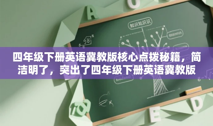 四年级下册英语冀教版核心点拨秘籍,简洁明了,突出了四年级下册英语冀教版的核心价值,同时使用了秘籍这样的词汇来吸引目标人群的注意力。 四年级下册英语冀教版核心点拨秘籍,简洁明了,突出了四年级下册英语冀教版的核心价值,同时使用了秘籍这样的词汇来吸引目标人群的注意力。