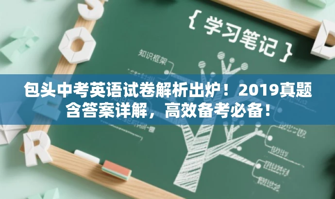 包头中考英语试卷解析出炉!2019真题含答案详解,高效备考必备! 包头中考英语试卷解析出炉!2019真题含答案详解,高效备考必备!