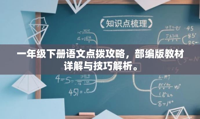 一年级下册语文点拨攻略,部编版教材详解与技巧解析。 一年级下册语文点拨攻略,部编版教材详解与技巧解析。