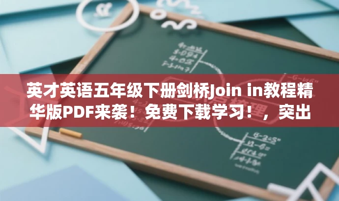 英才英语五年级下册剑桥Join in教程精华版PDF来袭！免费下载学习！，突出了教程的核心价值（五年级下册英语剑桥Join in版），使用了具有吸引力的语言（精华版PDF来袭），并提到了免费下载学习，以吸引目标人群的注意力。