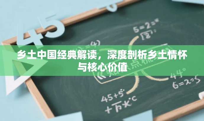 乡土中国经典解读,深度剖析乡土情怀与核心价值 乡土中国经典解读,深度剖析乡土情怀与核心价值