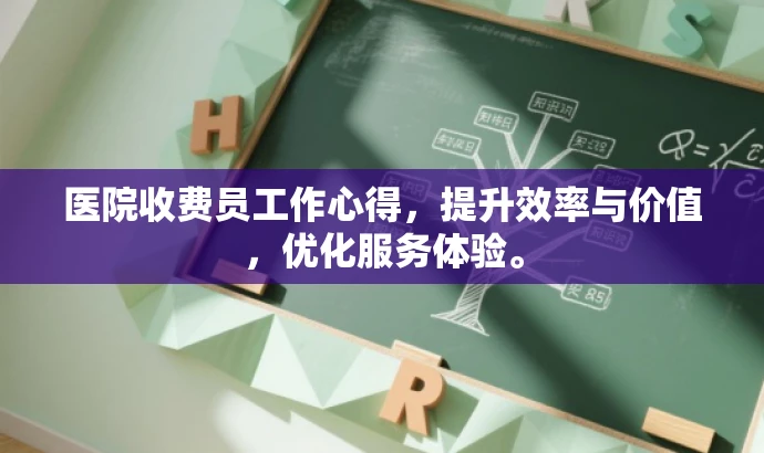 医院收费员工作心得,提升效率与价值,优化服务体验。 医院收费员工作心得,提升效率与价值,优化服务体验。