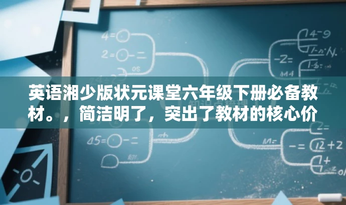 英语湘少版状元课堂六年级下册必备教材。,简洁明了,突出了教材的核心价值(英语湘少版状元课堂),同时指明了适用年级(六年级下册),并使用必备教材这样的表述来吸引目标人群的注意力。 英语湘少版状元课堂六年级下册必备教材。,简洁明了,突出了教材的核心价值(英语湘少版状元课堂),同时指明了适用年级(六年级下册),并使用必备教材这样的表述来吸引目标人群的注意力。