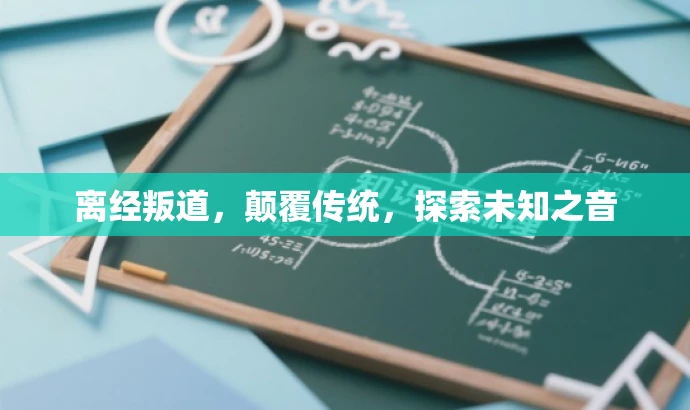 离经叛道,颠覆传统,探索未知之音 离经叛道,颠覆传统,探索未知之音