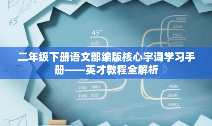 二年级下册语文部编版核心字词学习手册——英才教程全解析 二年级下册语文部编版核心字词学习手册——英才教程全解析