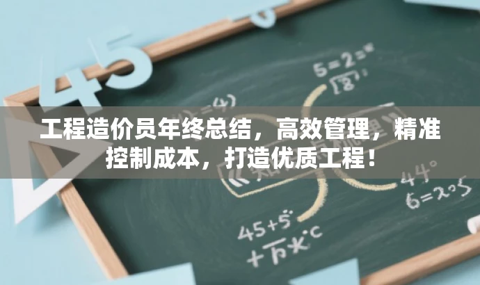 工程造价员年终总结,高效管理,精准控制成本,打造优质工程! 工程造价员年终总结,高效管理,精准控制成本,打造优质工程!