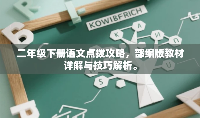 二年级下册语文点拨攻略,部编版教材详解与技巧解析。 二年级下册语文点拨攻略,部编版教材详解与技巧解析。