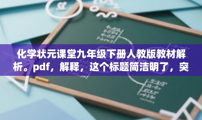 化学状元课堂九年级下册人教版教材解析。pdf,解释,这个标题简洁明了,突出了教材解析的核心价值,同时提到了状元课堂,增加了吸引力,适合目标人群的需求。 化学状元课堂九年级下册人教版教材解析。pdf,解释,这个标题简洁明了,突出了教材解析的核心价值,同时提到了状元课堂,增加了吸引力,适合目标人群的需求。