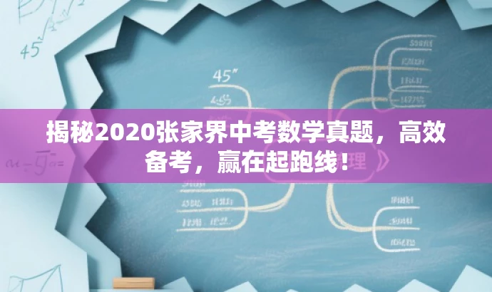 揭秘2020张家界中考数学真题,高效备考,赢在起跑线! 揭秘2020张家界中考数学真题,高效备考,赢在起跑线!