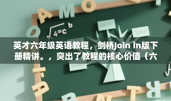 英才六年级英语教程,剑桥Join in版下册精讲。,突出了教程的核心价值(六年级英语教程),同时提到了教材版本(剑桥Join in版),并使用精讲来吸引目标人群的注意力,语言简洁且具有吸引力。 英才六年级英语教程,剑桥Join in版下册精讲。,突出了教程的核心价值(六年级英语教程),同时提到了教材版本(剑桥Join in版),并使用精讲来吸引目标人群的注意力,语言简洁且具有吸引力。