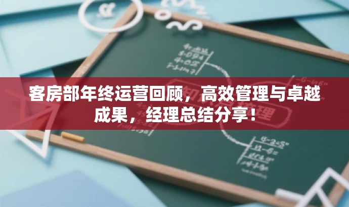 客房部年终运营回顾,高效管理与卓越成果,经理总结分享! 客房部年终运营回顾,高效管理与卓越成果,经理总结分享!