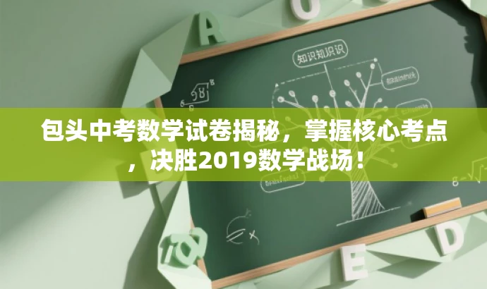 包头中考数学试卷揭秘,掌握核心考点,决胜2019数学战场! 包头中考数学试卷揭秘,掌握核心考点,决胜2019数学战场!