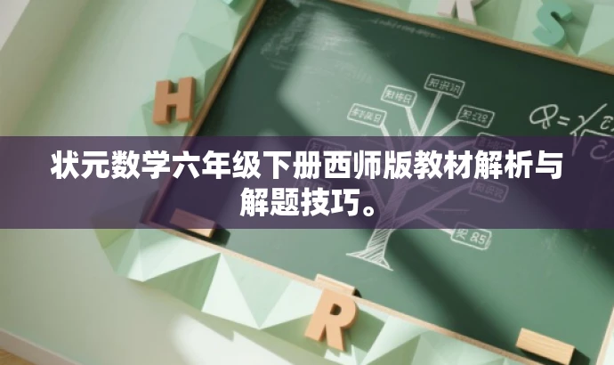 状元数学六年级下册西师版教材解析与解题技巧。 状元数学六年级下册西师版教材解析与解题技巧。