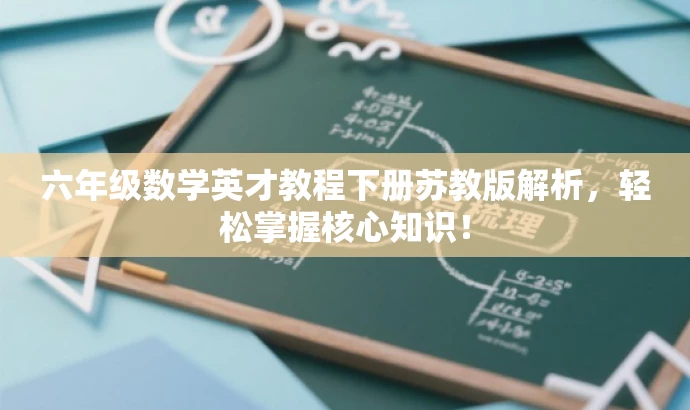 六年级数学英才教程下册苏教版解析,轻松掌握核心知识! 六年级数学英才教程下册苏教版解析,轻松掌握核心知识!