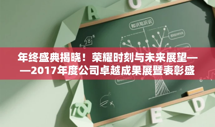 年终盛典揭晓!荣耀时刻与未来展望——2017年度公司卓越成果展暨表彰盛典主持词。 年终盛典揭晓!荣耀时刻与未来展望——2017年度公司卓越成果展暨表彰盛典主持词。