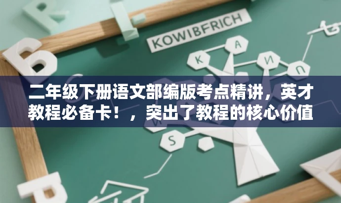 二年级下册语文部编版考点精讲,英才教程必备卡!,突出了教程的核心价值(语文部编版考点精讲),同时强调了其针对二年级下册的目标人群,并使用英才教程必备卡来吸引潜在受众的注意力。 二年级下册语文部编版考点精讲,英才教程必备卡!,突出了教程的核心价值(语文部编版考点精讲),同时强调了其针对二年级下册的目标人群,并使用英才教程必备卡来吸引潜在受众的注意力。