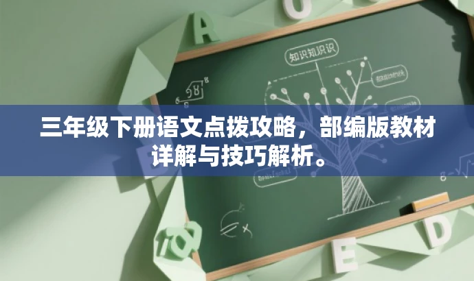 三年级下册语文点拨攻略,部编版教材详解与技巧解析。 三年级下册语文点拨攻略,部编版教材详解与技巧解析。