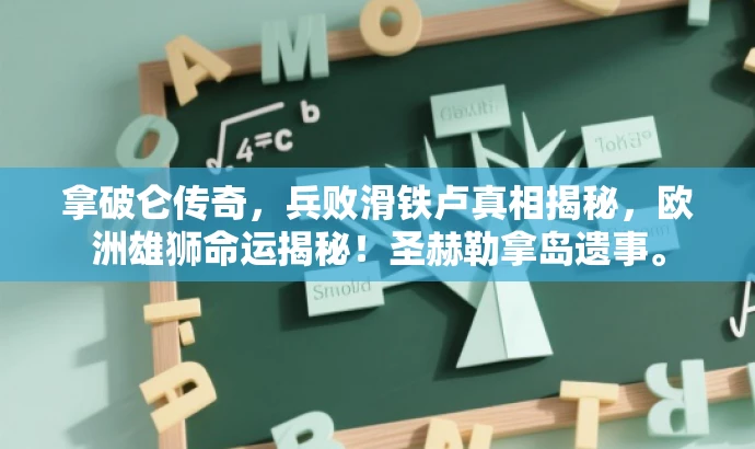 拿破仑传奇,兵败滑铁卢真相揭秘,欧洲雄狮命运揭秘!圣赫勒拿岛遗事。 拿破仑传奇,兵败滑铁卢真相揭秘,欧洲雄狮命运揭秘!圣赫勒拿岛遗事。