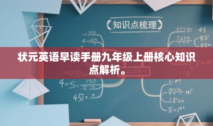 状元英语早读手册九年级上册核心知识点解析。 状元英语早读手册九年级上册核心知识点解析。