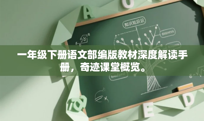 一年级下册语文部编版教材深度解读手册,奇迹课堂概览。 一年级下册语文部编版教材深度解读手册,奇迹课堂概览。