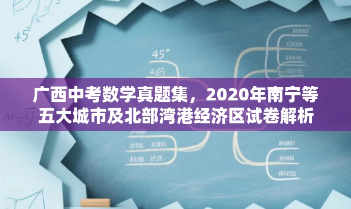 广西中考数学真题集,2020年南宁等五大城市及北部湾港经济区试卷解析 广西中考数学真题集,2020年南宁等五大城市及北部湾港经济区试卷解析