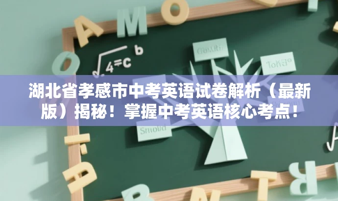 湖北省孝感市中考英语试卷解析(最新版)揭秘!掌握中考英语核心考点! 湖北省孝感市中考英语试卷解析(最新版)揭秘!掌握中考英语核心考点!